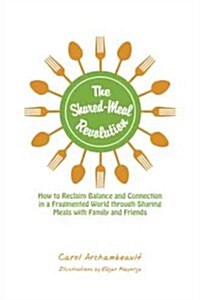 The Shared-Meal Revolution: How to Reclaim Balance and Connection in a Fragmented World Through Sharing Meals with Family and Friends (Paperback)