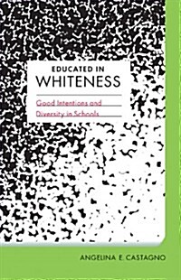 Educated in Whiteness: Good Intentions and Diversity in Schools (Paperback)