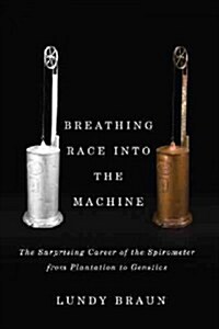 Breathing Race Into the Machine: The Surprising Career of the Spirometer from Plantation to Genetics (Hardcover)