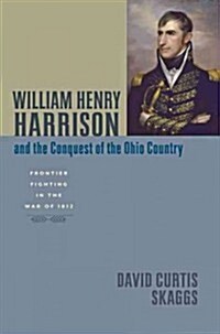 William Henry Harrison and the Conquest of the Ohio Country: Frontier Fighting in the War of 1812 (Hardcover)