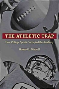 The Athletic Trap: How College Sports Corrupted the Academy (Hardcover)