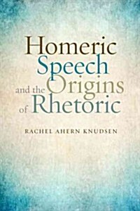 Homeric Speech and the Origins of Rhetoric (Hardcover)