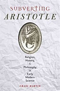 Subverting Aristotle: Religion, History, and Philosophy in Early Modern Science (Hardcover)