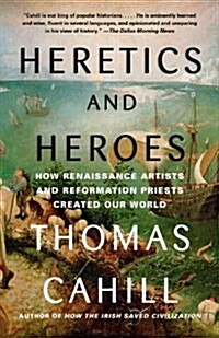 Heretics and Heroes: How Renaissance Artists and Reformation Priests Created Our World (Paperback)