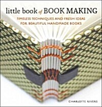 Little Book of Book Making: Timeless Techniques and Fresh Ideas for Beautiful Handmade Books (Hardcover)