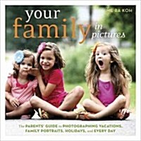 Your Family in Pictures: The Parents Guide to Photographing Holidays, Family Portraits, and Everyday Life (Paperback)