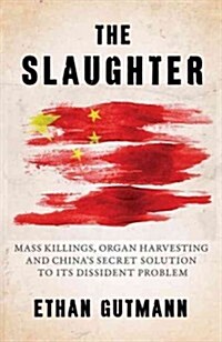 The Slaughter: Mass Killings, Organ Harvesting, and Chinas Secret Solution to Its Dissident Problem (Hardcover)