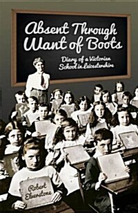 Absent Through Want of Boots : Diary of a Victorian School in Leicestershire (Paperback)