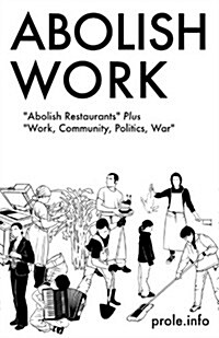 Abolish Work: Abolish Restaurants Plus Work, Community, Politics, War (Paperback)