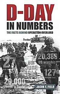 D-Day in Numbers : The Facts Behind Operation Overlord (Hardcover)
