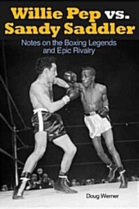 Willie Pep vs. Sandy Saddler: Notes on the Boxing Legends and Epic Rivalry (Paperback)