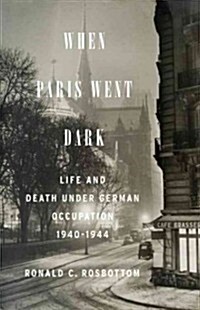 When Paris Went Dark: The City of Light Under German Occupation, 1940-1944 (Hardcover)