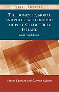 The Domestic, Moral and Political Economies of Post-Celtic Tiger Ireland : What Rough Beast? (Hardcover)