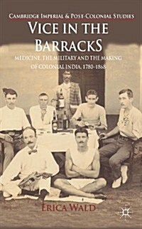 Vice in the Barracks : Medicine, the Military and the Making of Colonial India, 1780-1868 (Hardcover)