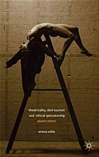Theatricality, Dark Tourism and Ethical Spectatorship : Absent Others (Hardcover)