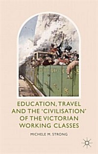 Education, Travel and the Civilisation of the Victorian Working Classes (Hardcover)