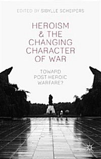 Heroism and the Changing Character of War : Toward Post-Heroic Warfare? (Hardcover)