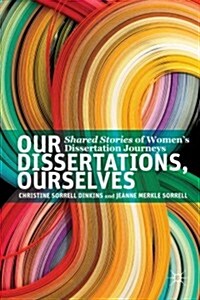 Our Dissertations, Ourselves : Shared Stories of Womens Dissertation Journeys (Paperback)