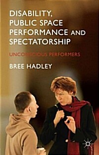 Disability, Public Space Performance and Spectatorship : Unconscious Performers (Hardcover)