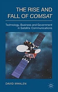 The Rise and Fall of COMSAT : Technology, Business, and Government in Satellite Communications (Hardcover)