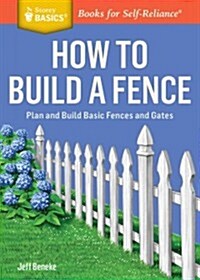 How to Build a Fence: Plan and Build Basic Fences and Gates. a Storey Basics(r) Title (Paperback)