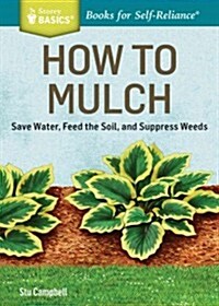 How to Mulch: Save Water, Feed the Soil, and Suppress Weeds (Paperback)