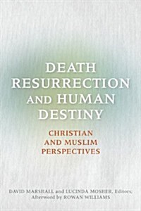 Death, Resurrection, and Human Destiny: Christian and Muslim Perspectives (Paperback)