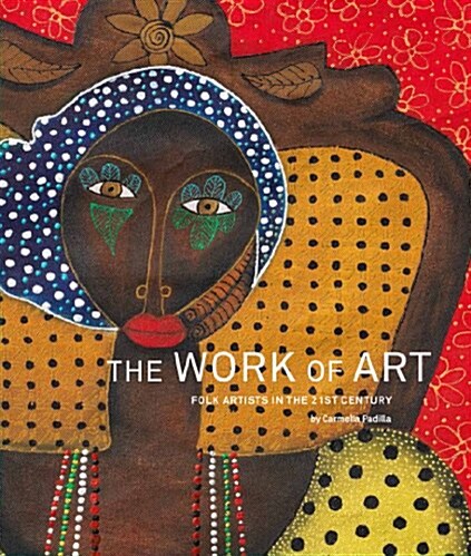 The Work of Art: Folk Artists in the 21st Century: Folk Artists in the 21st Century (Hardcover)