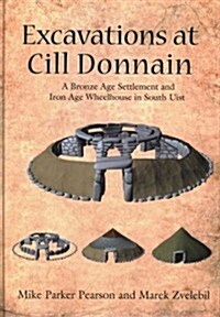 Excavations at Cill Donnain : A Bronze Age Settlement and Iron Age Wheelhouse in South Uist (Hardcover)