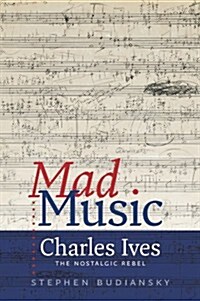 Mad Music: Charles Ives, the Nostalgic Rebel (Hardcover)