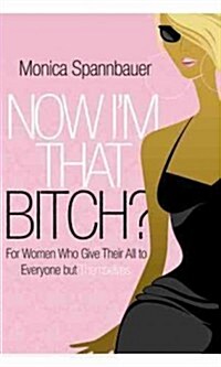 Now Im That Bitch?: For Women Who Give Their All to Everyone But Themselves (Paperback)