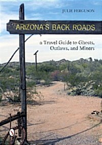 Arizonas Back Roads: A Travel Guide to Ghosts, Outlaws, and Miners (Paperback)