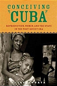 Conceiving Cuba: Reproduction, Women, and the State in the Post-Soviet Era (Hardcover)