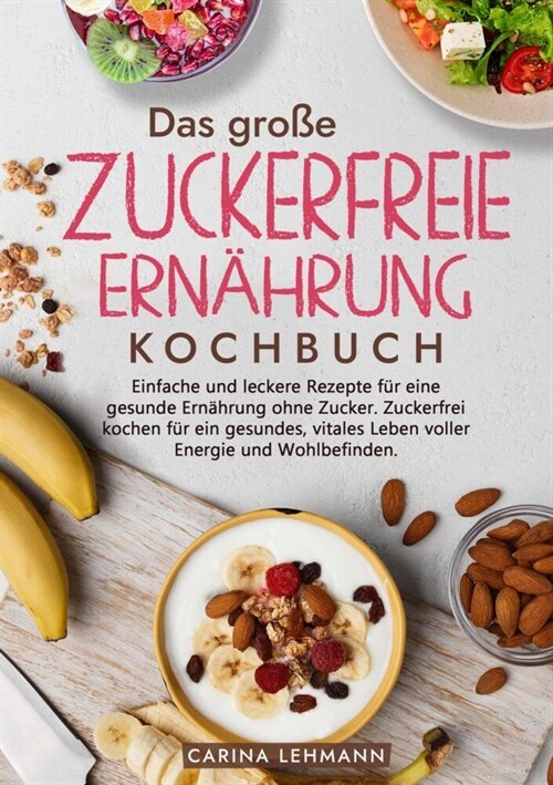 Das gro? Zuckerfreie Ern?rung Kochbuch: Einfache und leckere Rezepte f? eine gesunde Ern?rung ohne Zucker. Zuckerfrei kochen f? ein gesundes, vit (Paperback)