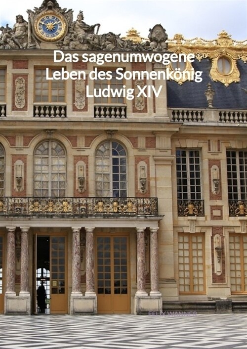 Das sagenumwogene Leben des Sonnenkonig Ludwig XIV (Hardcover)