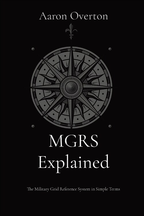 MGRS Explained: The Military Grid Reference System in Simple Terms (Paperback)