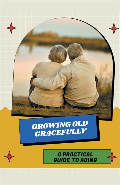 Growing Old Gracefully: A Practical Guide to Aging (Paperback)