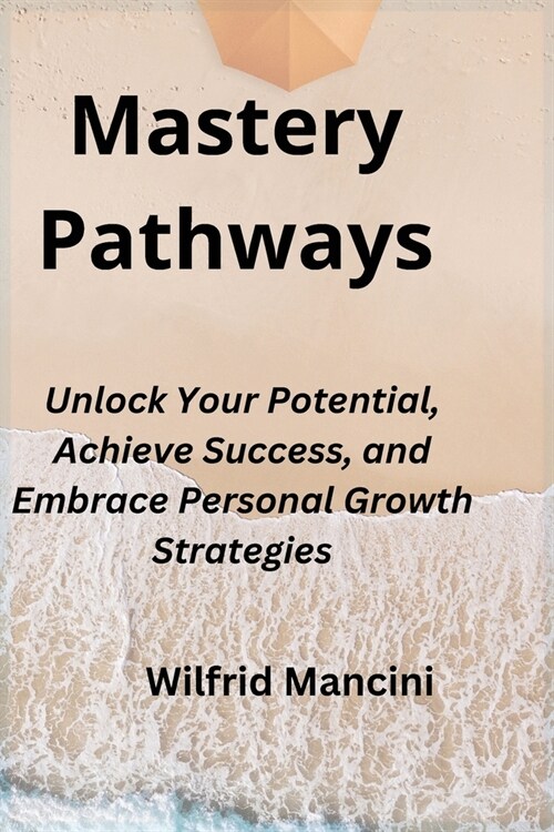 Mastery Pathways: Unlock Your Potential, Achieve Success, and Embrace Personal Growth Strategies (Paperback)