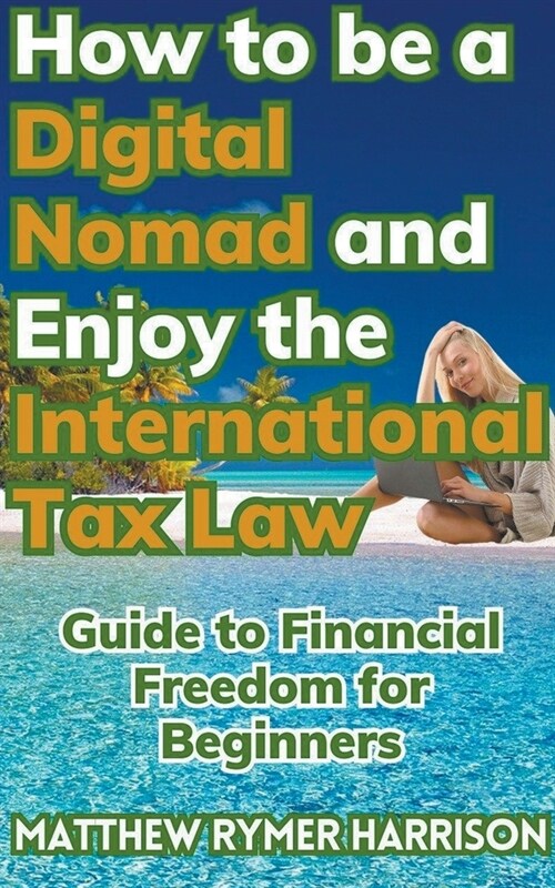 How to be a Digital Nomad and Enjoy the International Tax Law Guide to Financial Freedom for Beginners (Paperback)