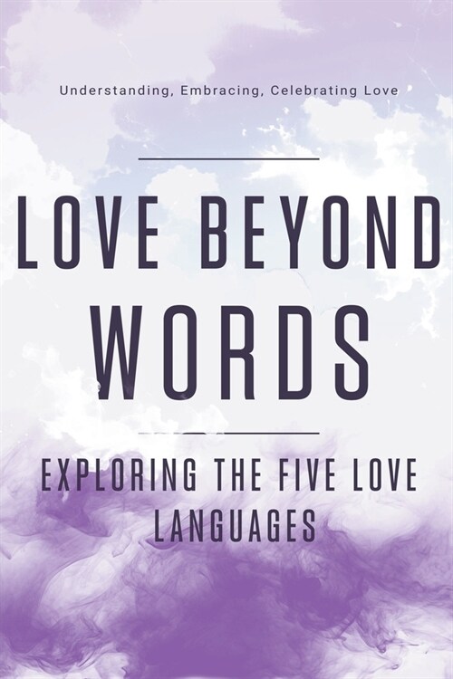 Love Beyond Words: Exploring the Five Languages. Understanding, Embracing, and Celebrating Love (Paperback)