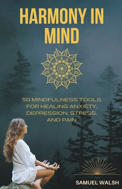 Harmony in Mind 50 Mindfulness Tools for Healing Anxiety, Depression, Stress, and Pain (Paperback)