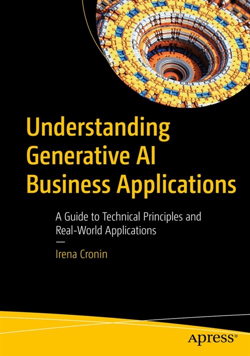 Understanding Generative AI Business Applications: A Guide to Technical Principles and Real-World Applications (Paperback)