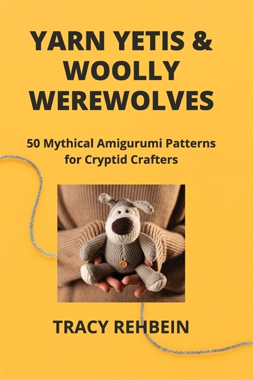 Yarn Yetis & Woolly Werewolves: 50 Mythical Amigurumi Patterns for Cryptid Crafters (Paperback)