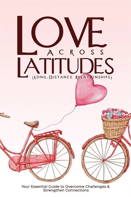 LOVE ACROSS LATITUDES (Long-Distance Relationships): Your Essential Guide to Overcome Challenges and Strengthen Connections (Paperback)