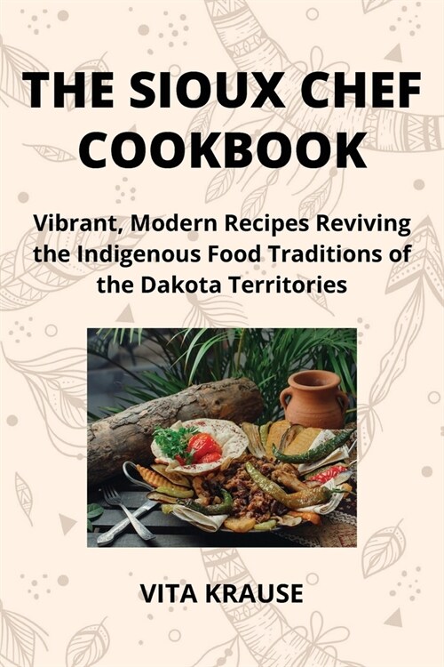 The Sioux Chef Cookbook: Vibrant, Modern Recipes Reviving the Indigenous Food Traditions of the Dakota Territories (Paperback)