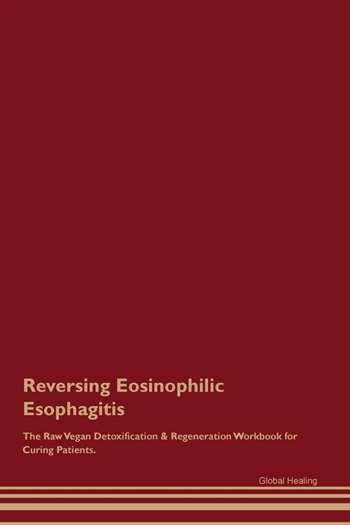 Reversing Eosinophilic Esophagitis The Raw Vegan Detoxification & Regeneration Workbook for Curing Patients. (Paperback)