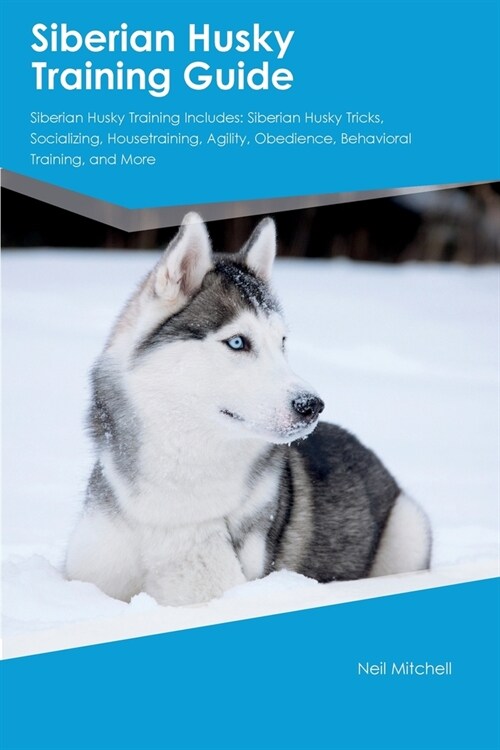 Siberian Husky Training Guide Siberian Husky Training Includes: Siberian Husky Tricks, Socializing, Housetraining, Agility, Obedience, Behavioral Trai (Paperback)