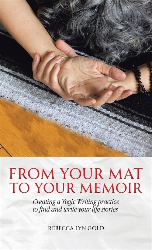 From Your Mat to Your Memoir: Creating a Yogic Writing Practice to Find and Write Your Life Stories (Hardcover)