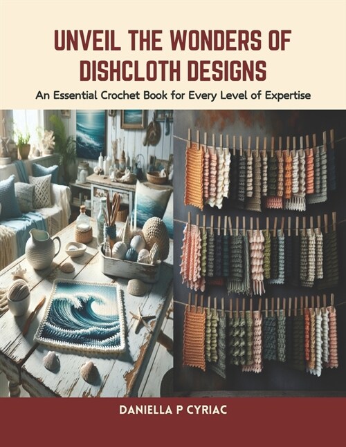 Unveil the Wonders of Dishcloth Designs: An Essential Crochet Book for Every Level of Expertise (Paperback)