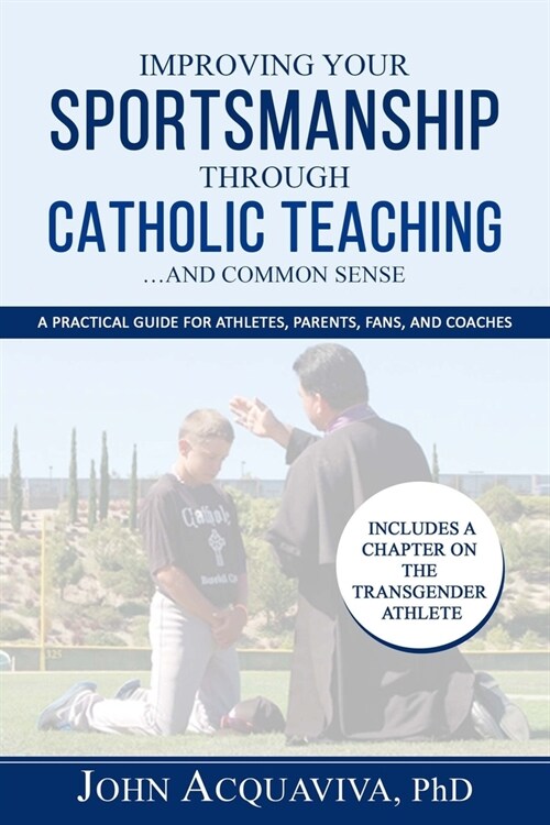 Improving Your Sportsmanship Through Catholic Teaching...and Common Sense: A Practical Guide for Athletes, Parents, Fans and Coaches (Paperback)